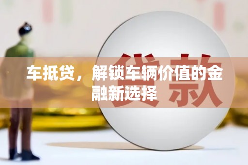 新抚车抵贷，解锁车辆价值的金融新选择
