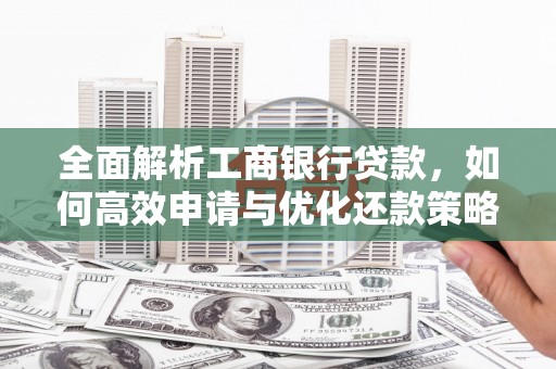 达孜全面解析工商银行贷款，如何高效申请与优化还款策略