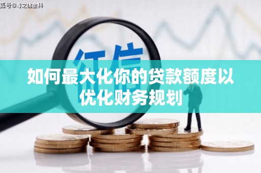 金峰如何最大化你的贷款额度以优化财务规划