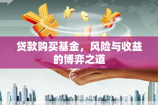 布拖贷款购买基金，风险与收益的博弈之道