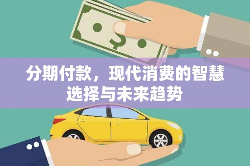 葫芦岛分期付款，现代消费的智慧选择与未来趋势