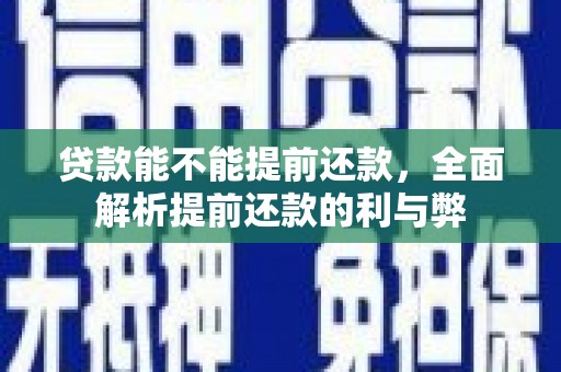 旺苍贷款能不能提前还款，全面解析提前还款的利与弊