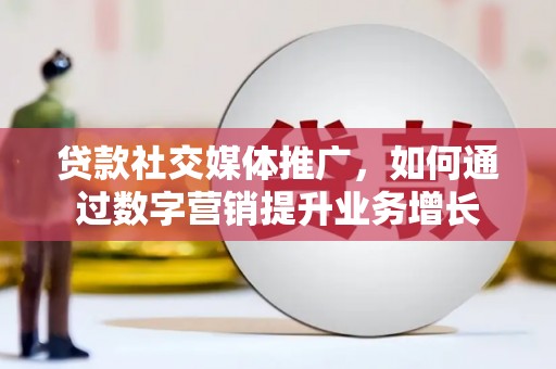 浦东贷款社交媒体推广，如何通过数字营销提升业务增长