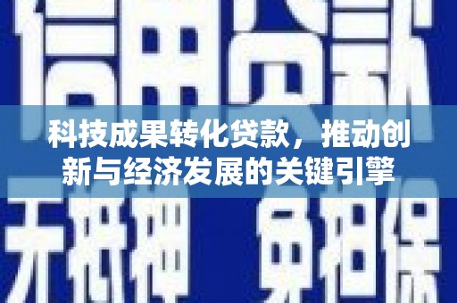 贡山科技成果转化贷款，推动创新与经济发展的关键引擎