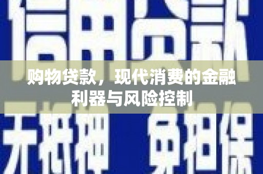 息烽购物贷款，现代消费的金融利器与风险控制