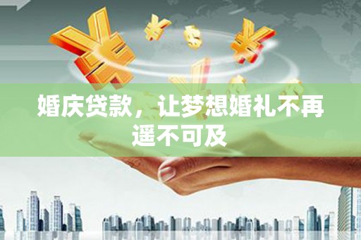 山西婚庆贷款，让梦想婚礼不再遥不可及