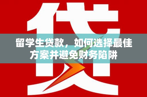 榆中留学生贷款，如何选择最佳方案并避免财务陷阱