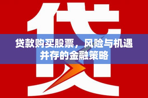册亨贷款购买股票，风险与机遇并存的金融策略