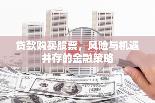 大邑贷款购买股票，风险与机遇并存的金融策略
