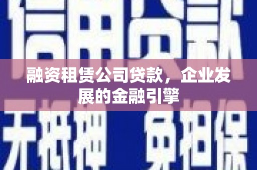 燕郊融资租赁公司贷款，企业发展的金融引擎