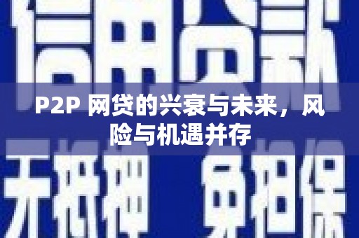 三重P2P 网贷的兴衰与未来，风险与机遇并存
