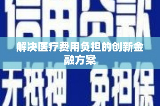 乐都解决医疗费用负担的创新金融方案