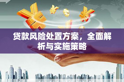古镇贷款风险处置方案，全面解析与实施策略