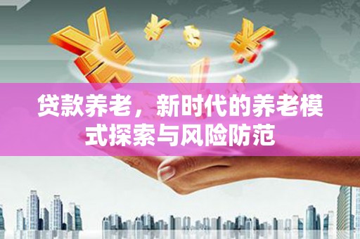 沂源贷款养老，新时代的养老模式探索与风险防范