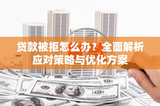 古镇贷款被拒怎么办？全面解析应对策略与优化方案