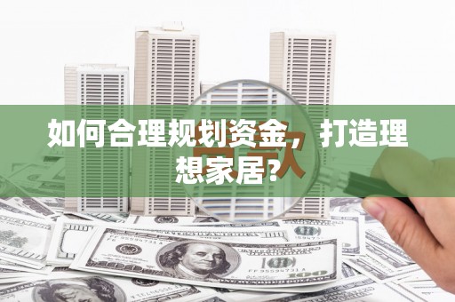 鄯善如何合理规划资金，打造理想家居？