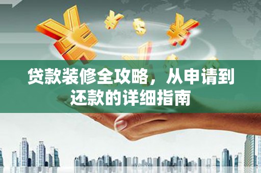 斗门贷款装修全攻略，从申请到还款的详细指南